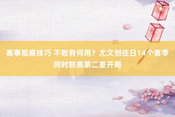 赛事观察技巧 不败有何用？尤文创往日14个赛季同时联赛第二差开局