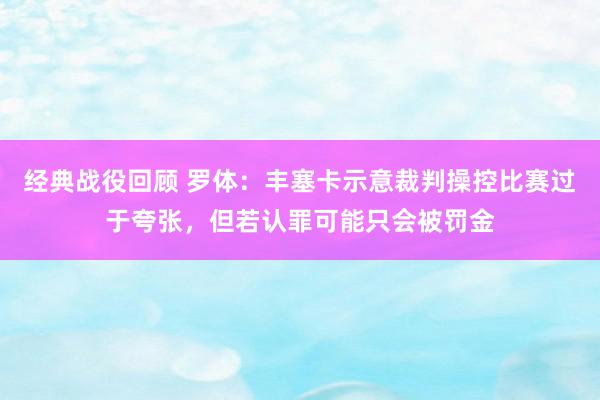 经典战役回顾 罗体：丰塞卡示意裁判操控比赛过于夸张，但若认罪可能只会被罚金