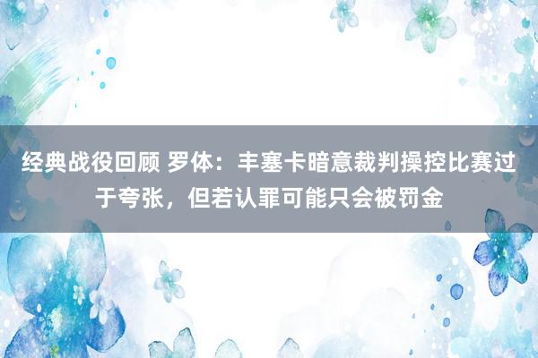 经典战役回顾 罗体：丰塞卡暗意裁判操控比赛过于夸张，但若认罪可能只会被罚金