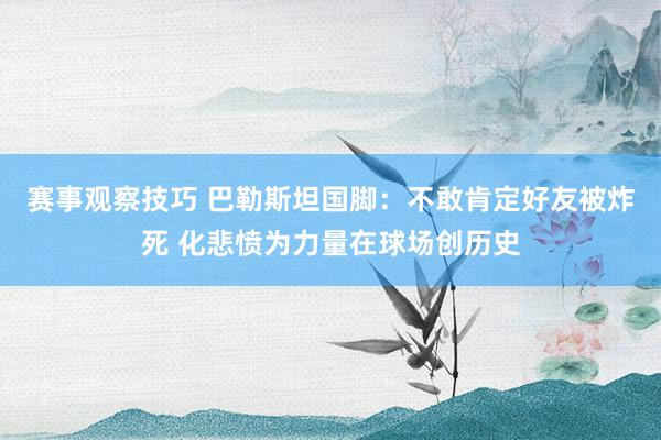 赛事观察技巧 巴勒斯坦国脚：不敢肯定好友被炸死 化悲愤为力量在球场创历史