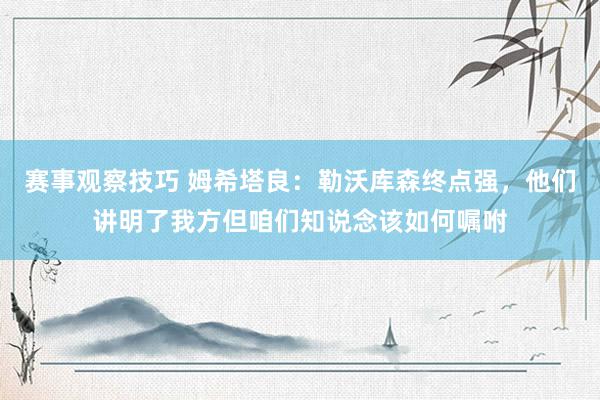 赛事观察技巧 姆希塔良：勒沃库森终点强，他们讲明了我方但咱们知说念该如何嘱咐