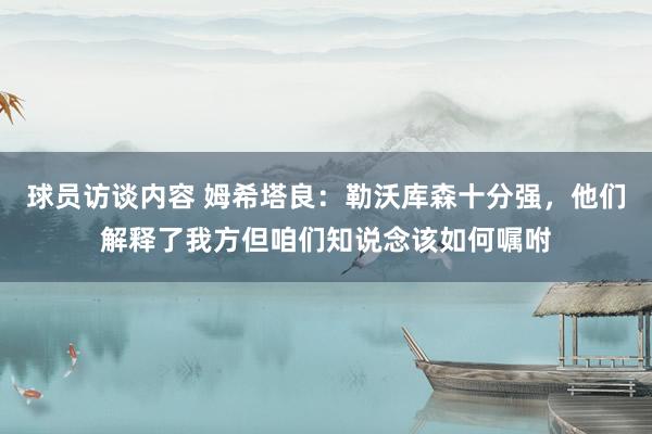 球员访谈内容 姆希塔良：勒沃库森十分强，他们解释了我方但咱们知说念该如何嘱咐