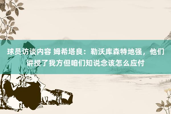 球员访谈内容 姆希塔良：勒沃库森特地强，他们讲授了我方但咱们知说念该怎么应付