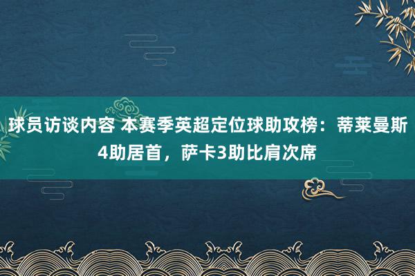 球员访谈内容 本赛季英超定位球助攻榜：蒂莱曼斯4助居首，萨卡3助比肩次席