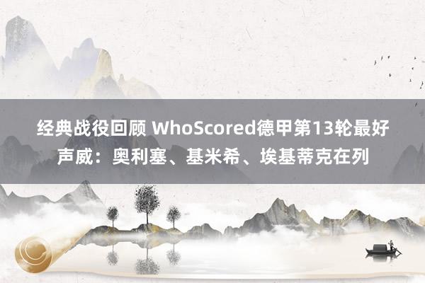 经典战役回顾 WhoScored德甲第13轮最好声威：奥利塞、基米希、埃基蒂克在列