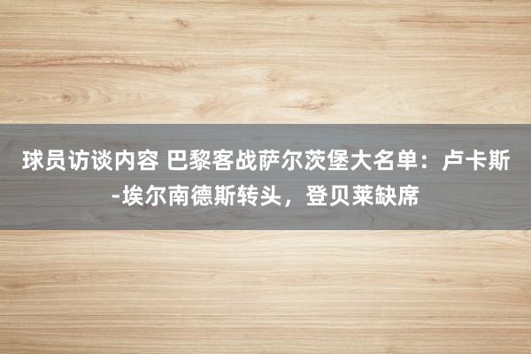 球员访谈内容 巴黎客战萨尔茨堡大名单：卢卡斯-埃尔南德斯转头，登贝莱缺席