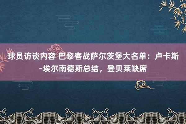 球员访谈内容 巴黎客战萨尔茨堡大名单：卢卡斯-埃尔南德斯总结，登贝莱缺席