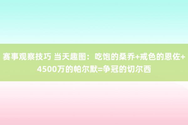 赛事观察技巧 当天趣图：吃饱的桑乔+戒色的恩佐+4500万的帕尔默=争冠的切尔西