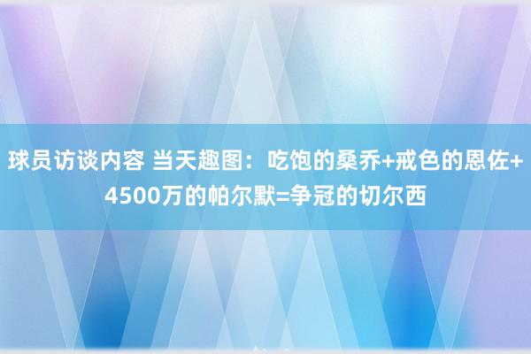 球员访谈内容 当天趣图：吃饱的桑乔+戒色的恩佐+4500万的帕尔默=争冠的切尔西