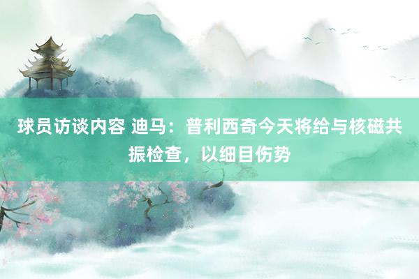 球员访谈内容 迪马：普利西奇今天将给与核磁共振检查，以细目伤势