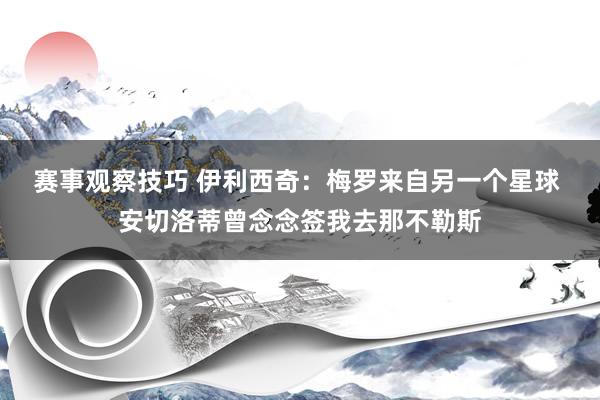 赛事观察技巧 伊利西奇：梅罗来自另一个星球 安切洛蒂曾念念签我去那不勒斯