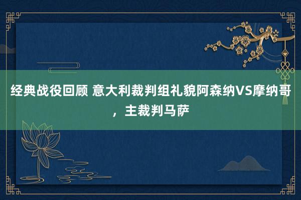 经典战役回顾 意大利裁判组礼貌阿森纳VS摩纳哥，主裁判马萨