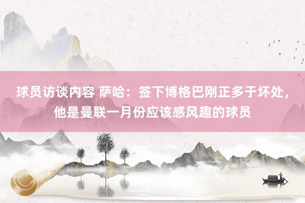 球员访谈内容 萨哈：签下博格巴刚正多于坏处，他是曼联一月份应该感风趣的球员