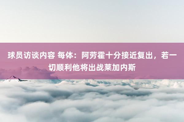 球员访谈内容 每体：阿劳霍十分接近复出，若一切顺利他将出战莱加内斯