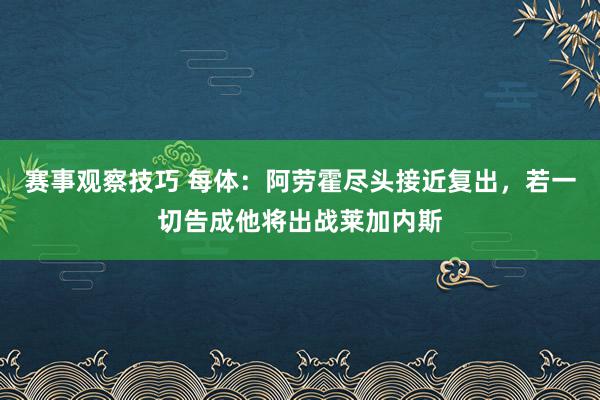 赛事观察技巧 每体：阿劳霍尽头接近复出，若一切告成他将出战莱加内斯