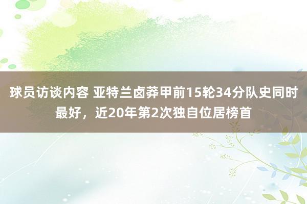 球员访谈内容 亚特兰卤莽甲前15轮34分队史同时最好，近20年第2次独自位居榜首