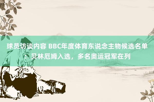 球员访谈内容 BBC年度体育东说念主物候选名单：贝林厄姆入选，多名奥运冠军在列