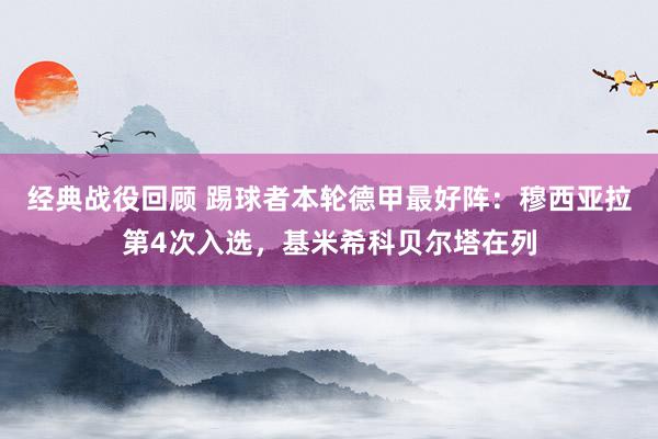 经典战役回顾 踢球者本轮德甲最好阵：穆西亚拉第4次入选，基米希科贝尔塔在列