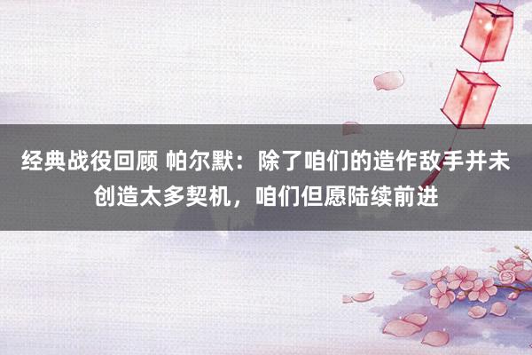 经典战役回顾 帕尔默：除了咱们的造作敌手并未创造太多契机，咱们但愿陆续前进