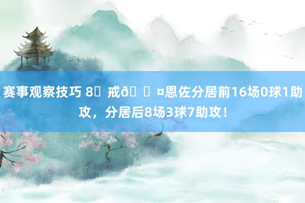 赛事观察技巧 8⃣戒😤恩佐分居前16场0球1助攻，分居后8场3球7助攻！