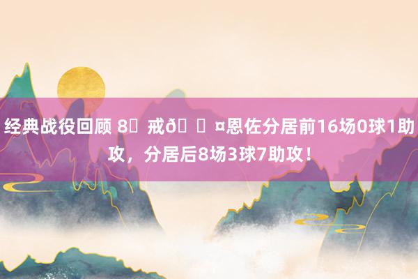 经典战役回顾 8⃣戒😤恩佐分居前16场0球1助攻，分居后8场3球7助攻！