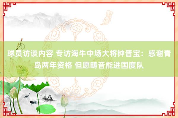 球员访谈内容 专访海牛中场大将钟晋宝：感谢青岛两年资格 但愿畴昔能进国度队