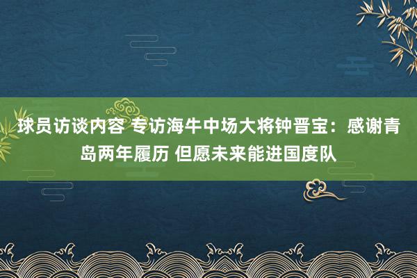 球员访谈内容 专访海牛中场大将钟晋宝：感谢青岛两年履历 但愿未来能进国度队