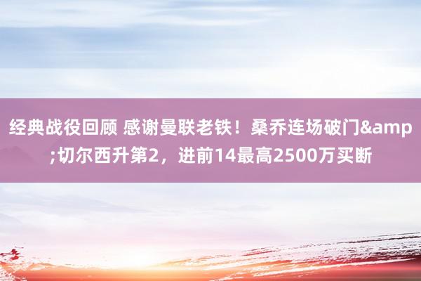 经典战役回顾 感谢曼联老铁！桑乔连场破门&切尔西升第2，进前14最高2500万买断