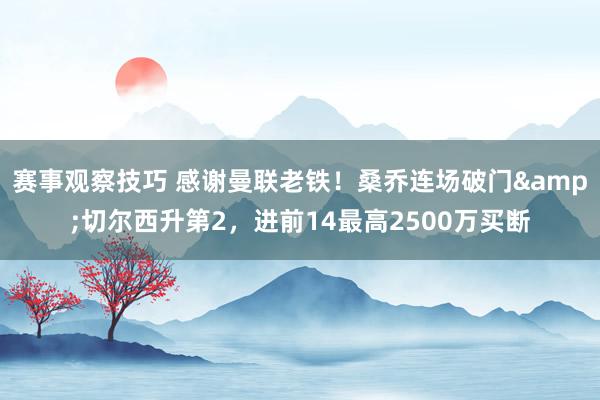 赛事观察技巧 感谢曼联老铁！桑乔连场破门&切尔西升第2，进前14最高2500万买断