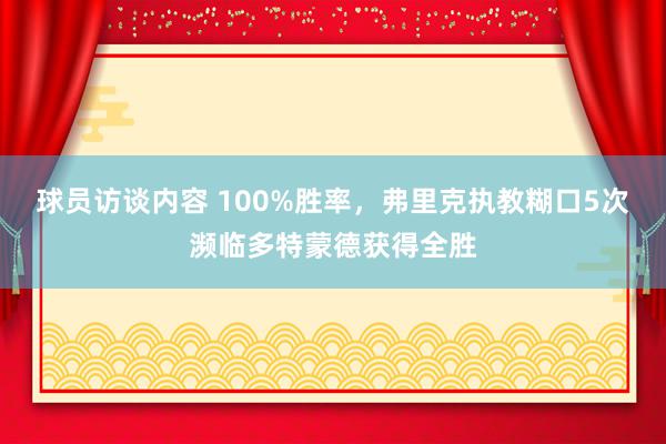 球员访谈内容 100%胜率，弗里克执教糊口5次濒临多特蒙德获得全胜