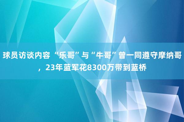 球员访谈内容 “乐哥”与“牛哥”曾一同遵守摩纳哥，23年蓝军花8300万带到蓝桥