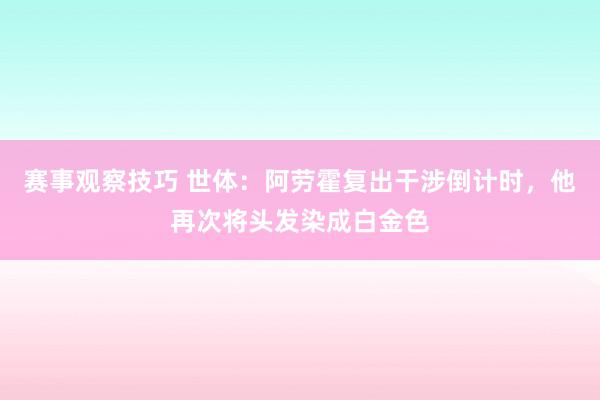 赛事观察技巧 世体：阿劳霍复出干涉倒计时，他再次将头发染成白金色