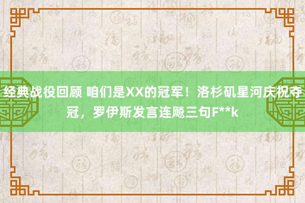 经典战役回顾 咱们是XX的冠军！洛杉矶星河庆祝夺冠，罗伊斯发言连飚三句F**k