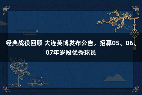 经典战役回顾 大连英博发布公告，招募05、06、07年岁段优秀球员