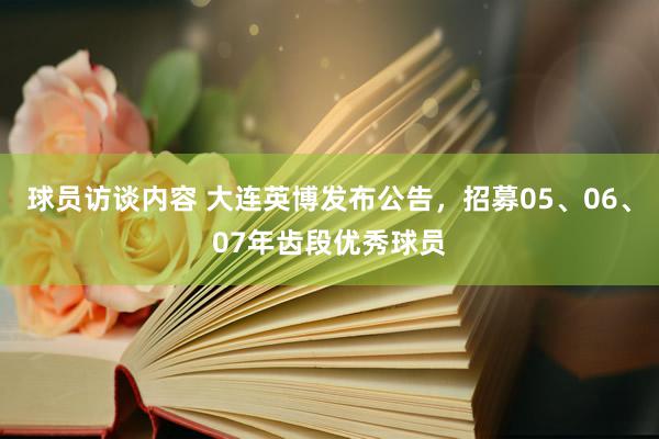 球员访谈内容 大连英博发布公告，招募05、06、07年齿段优秀球员