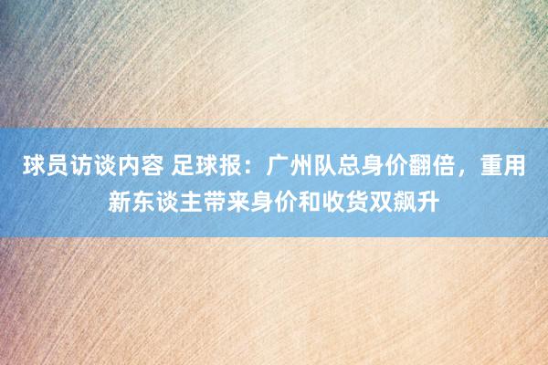 球员访谈内容 足球报：广州队总身价翻倍，重用新东谈主带来身价和收货双飙升