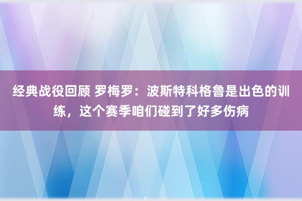 经典战役回顾 罗梅罗：波斯特科格鲁是出色的训练，这个赛季咱们碰到了好多伤病