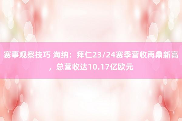 赛事观察技巧 海纳：拜仁23/24赛季营收再鼎新高，总营收达10.17亿欧元