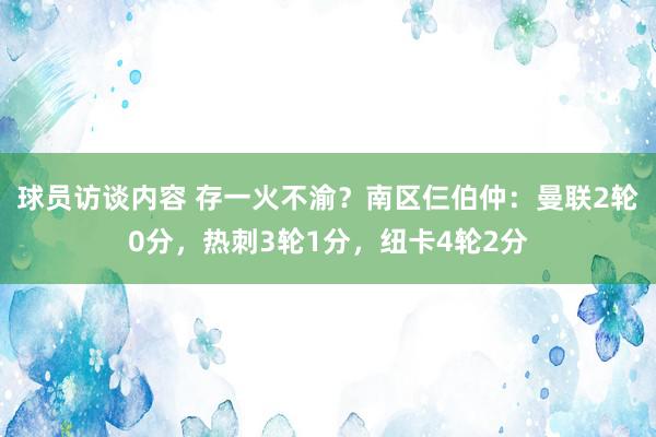 球员访谈内容 存一火不渝？南区仨伯仲：曼联2轮0分，热刺3轮1分，纽卡4轮2分