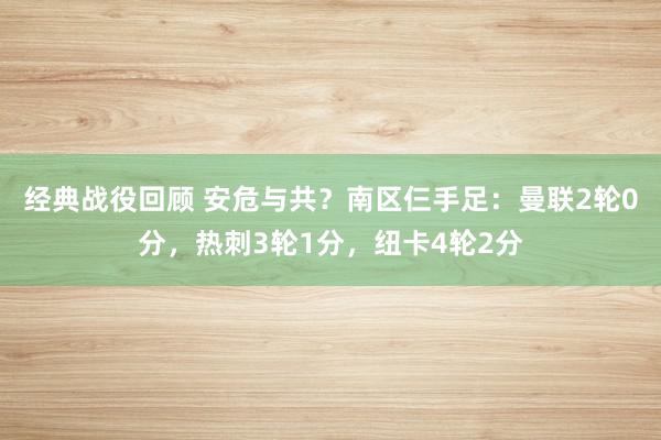 经典战役回顾 安危与共？南区仨手足：曼联2轮0分，热刺3轮1分，纽卡4轮2分