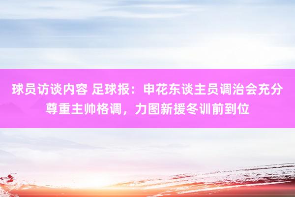 球员访谈内容 足球报：申花东谈主员调治会充分尊重主帅格调，力图新援冬训前到位