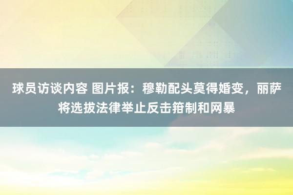 球员访谈内容 图片报：穆勒配头莫得婚变，丽萨将选拔法律举止反击箝制和网暴