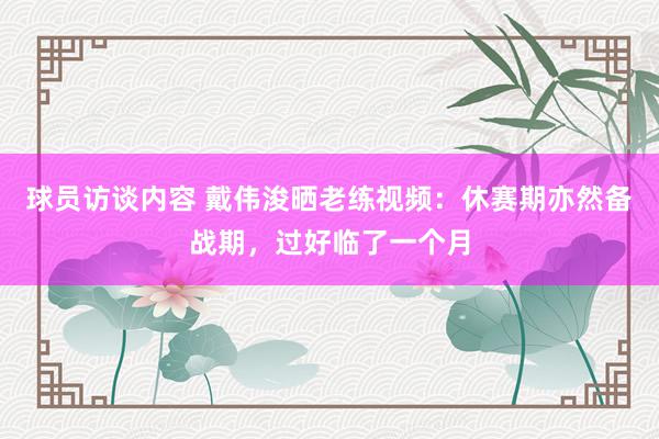 球员访谈内容 戴伟浚晒老练视频：休赛期亦然备战期，过好临了一个月