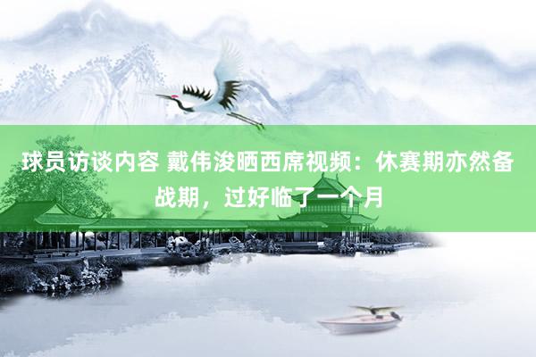 球员访谈内容 戴伟浚晒西席视频：休赛期亦然备战期，过好临了一个月