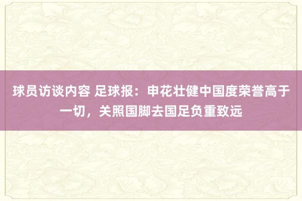 球员访谈内容 足球报：申花壮健中国度荣誉高于一切，关照国脚去国足负重致远