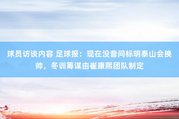 球员访谈内容 足球报：现在没音问标明泰山会换帅，冬训筹谋由崔康熙团队制定