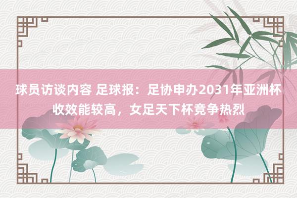 球员访谈内容 足球报：足协申办2031年亚洲杯收效能较高，女足天下杯竞争热烈