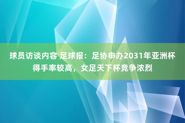 球员访谈内容 足球报：足协申办2031年亚洲杯得手率较高，女足天下杯竞争浓烈