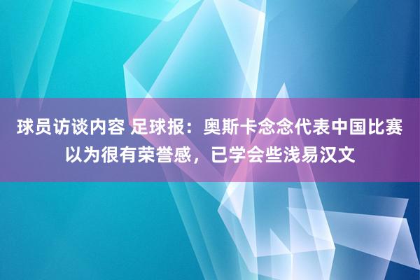 球员访谈内容 足球报：奥斯卡念念代表中国比赛以为很有荣誉感，已学会些浅易汉文