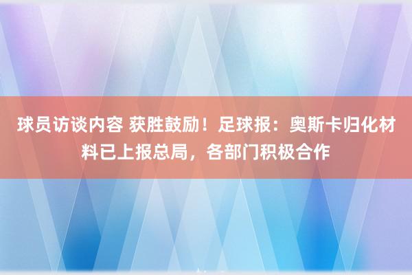 球员访谈内容 获胜鼓励！足球报：奥斯卡归化材料已上报总局，各部门积极合作